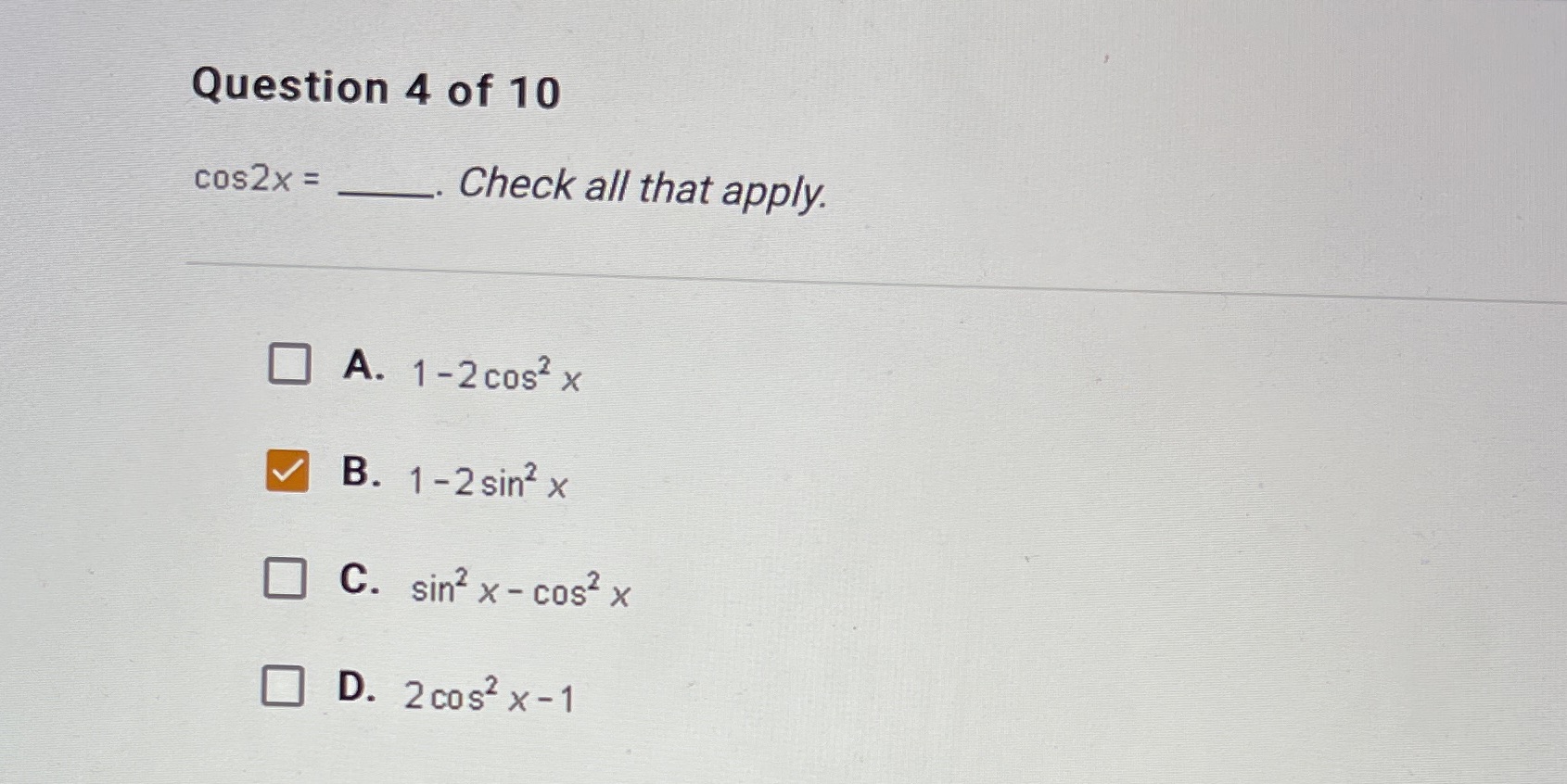 Question 4 of 10 cos2x = Check all that apply. A.