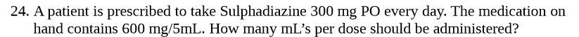 24. A patient is prescribed to take Sulphadiazine