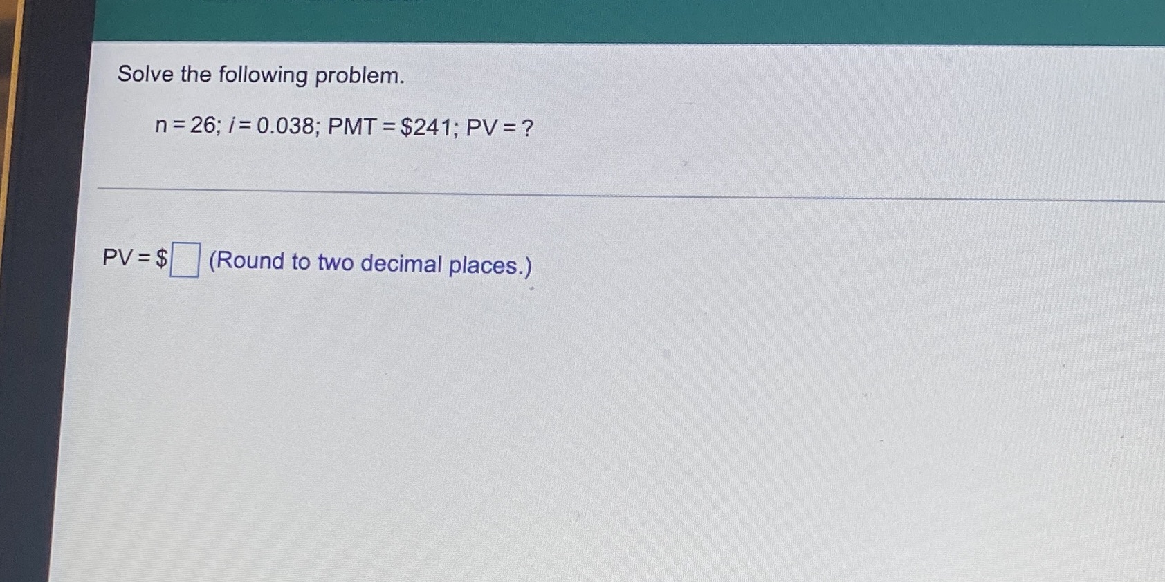 Solve the following problem. n = 26; /=0.038; PMT