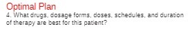 Optimal Plan 4. What drugs. dosage forms, doses,