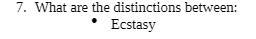 7. What are the distinctions between: Ecstasy