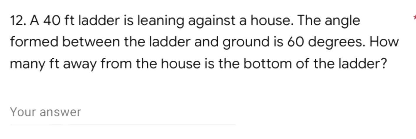 12. A 40 ft ladder is leaning against a house.