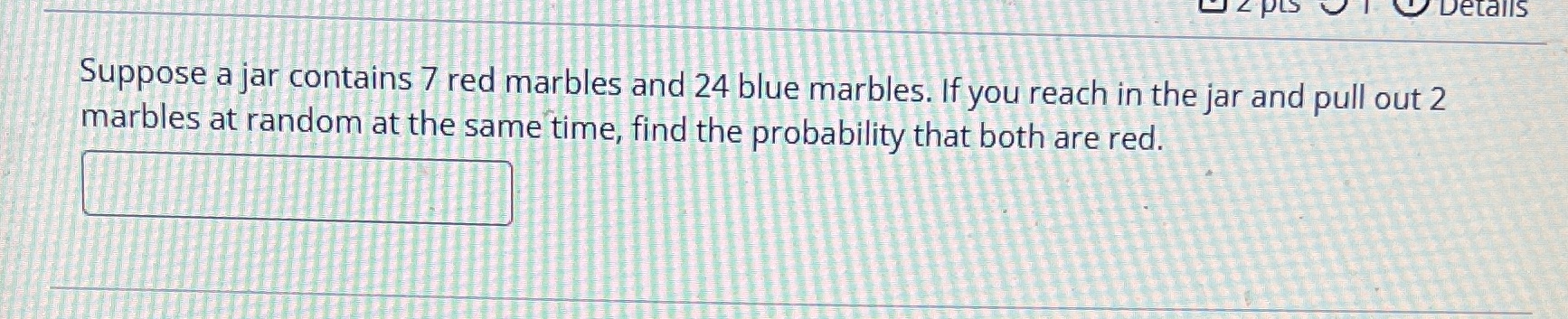 Details Suppose a jar contains 7 red marbles and