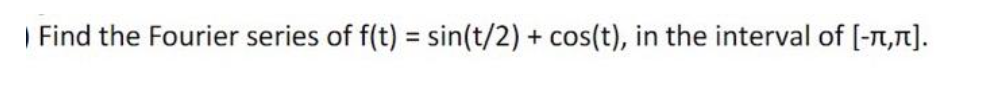 I Find the Fourier series of f(t) = sin(t/2) +