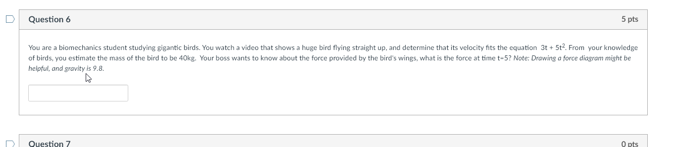 D Question 6 5 pts You are a biomechanics student