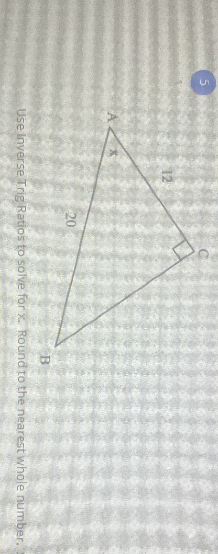 U Use Inverse Trig Ratios to solve for x. Round