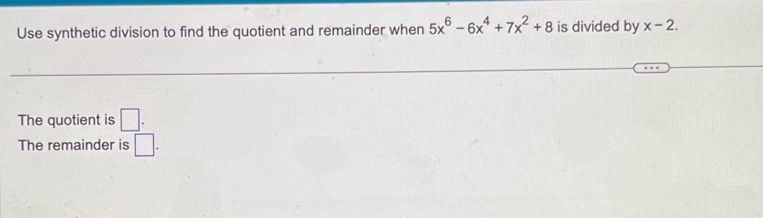 Use synthetic division to find the quotient and