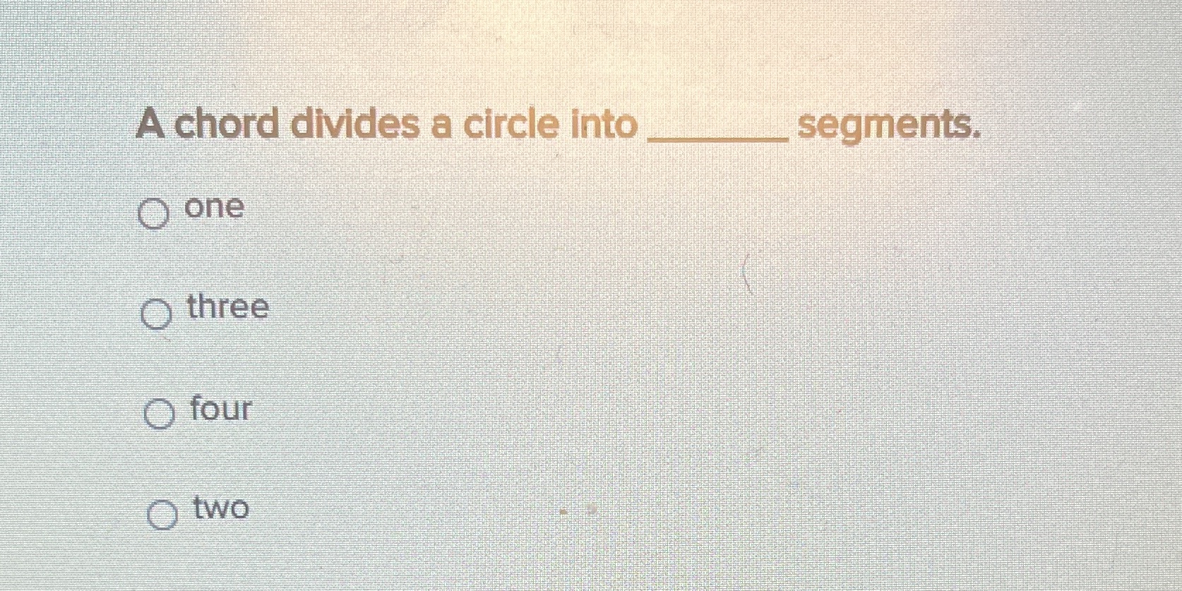A chord divides a circle into segments. O one O