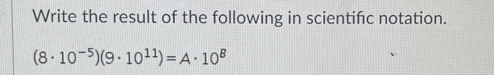 Write the result of the following in scientific