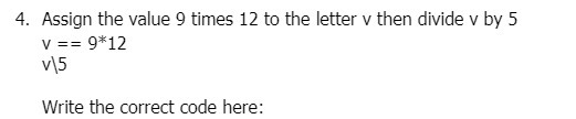 4. Assign the value 9 times 12 to the letter v