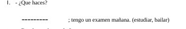 1. - Que haces? * tengo un examen manana.