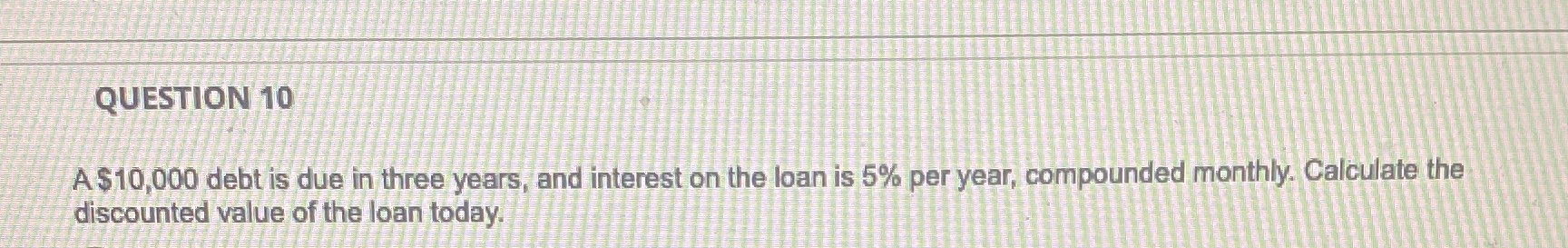 QUESTION 10 A $10,000 debt is due in three years,