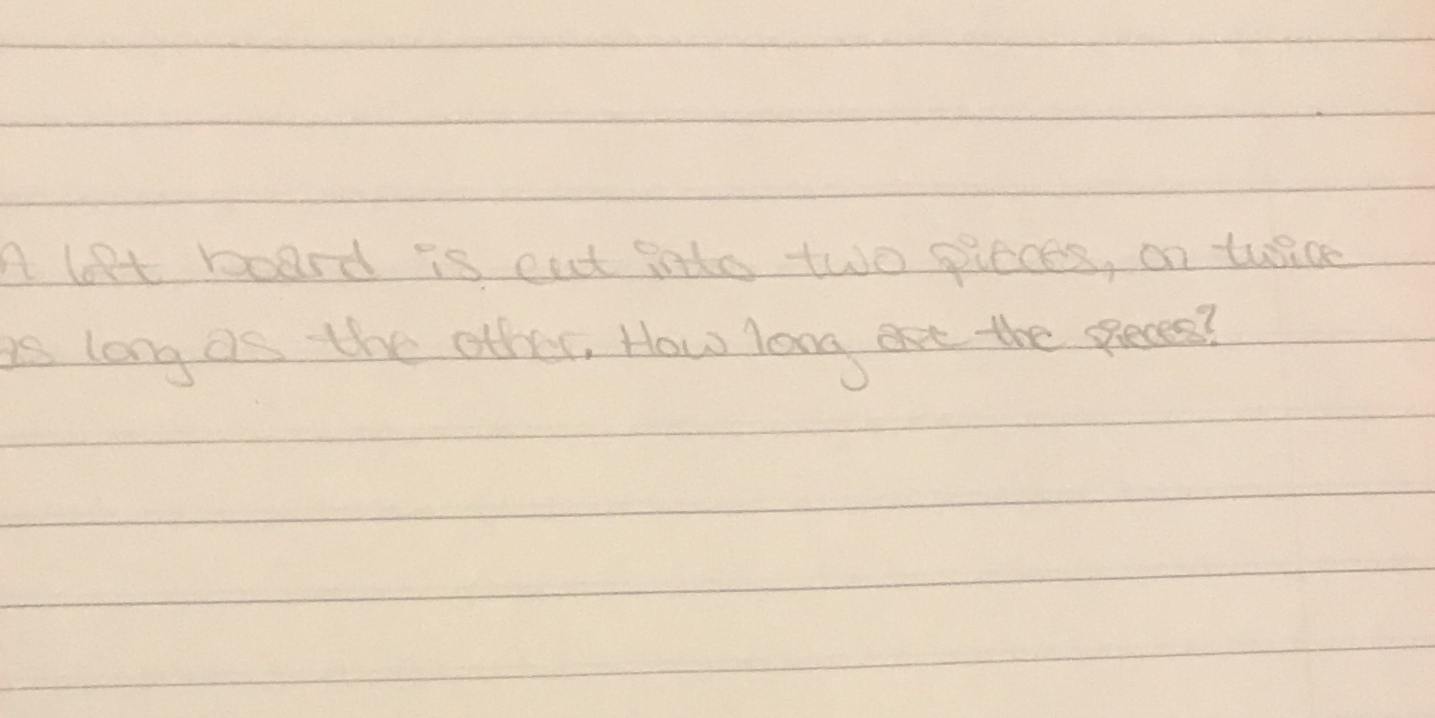 A lift board is cut iAte two pieces , on twice as