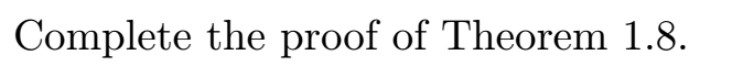 Complete the proof of Theorem 1.8.Theorem 1.8.