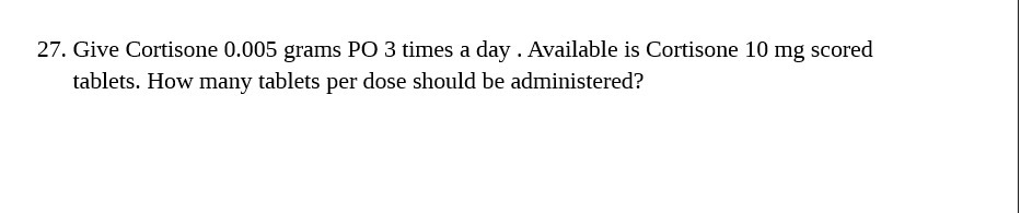 27. Give Cortisone 0.005 grams PO 3 times a day .