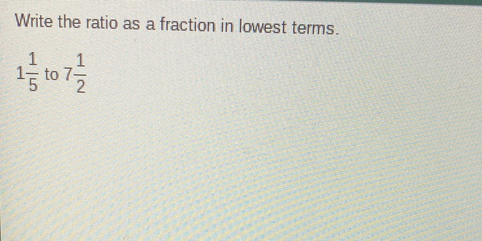 Write the ratio as a fraction in lowest terms. 1