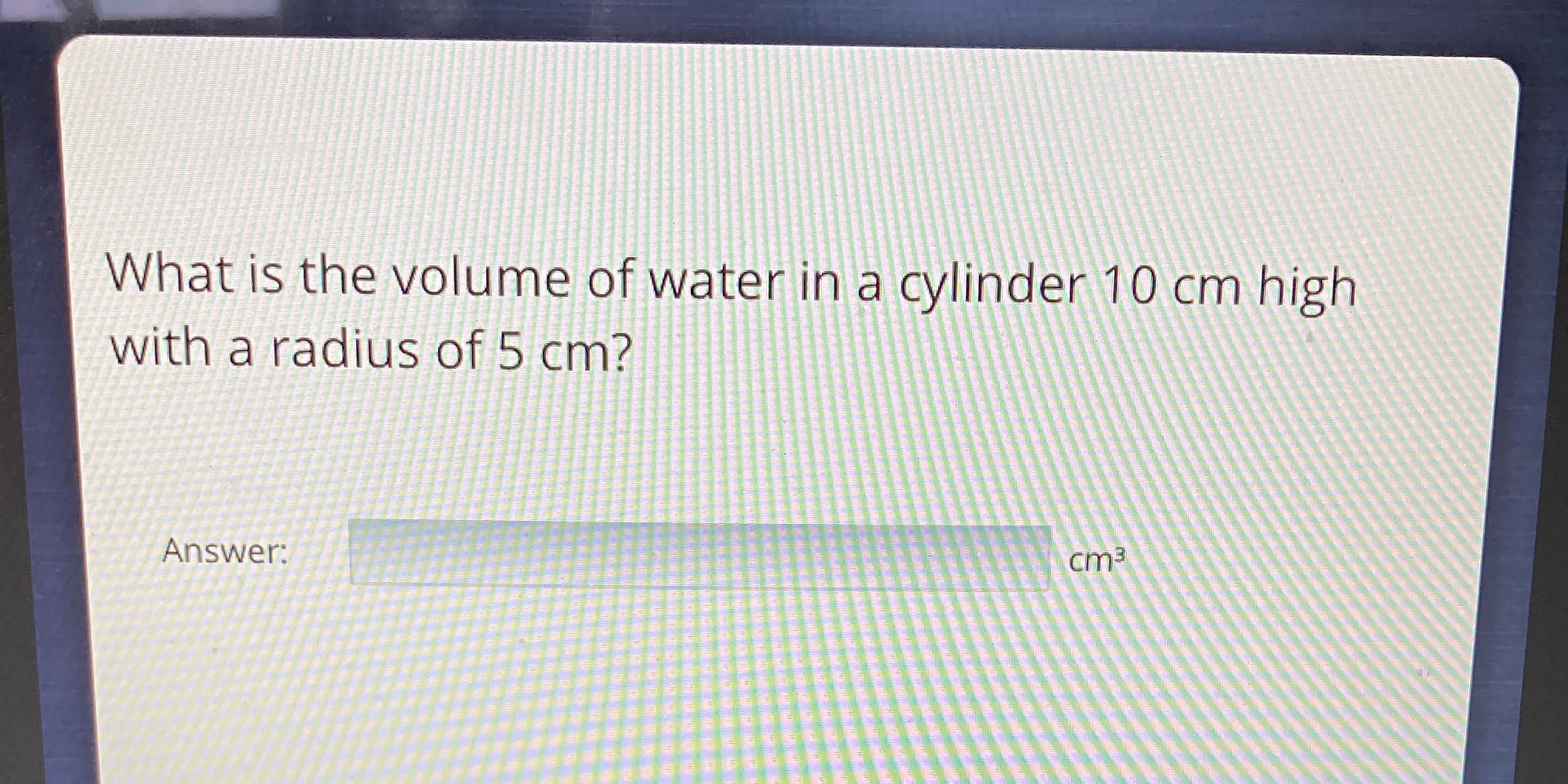 What is the volume of water in a cylinder 10 cm