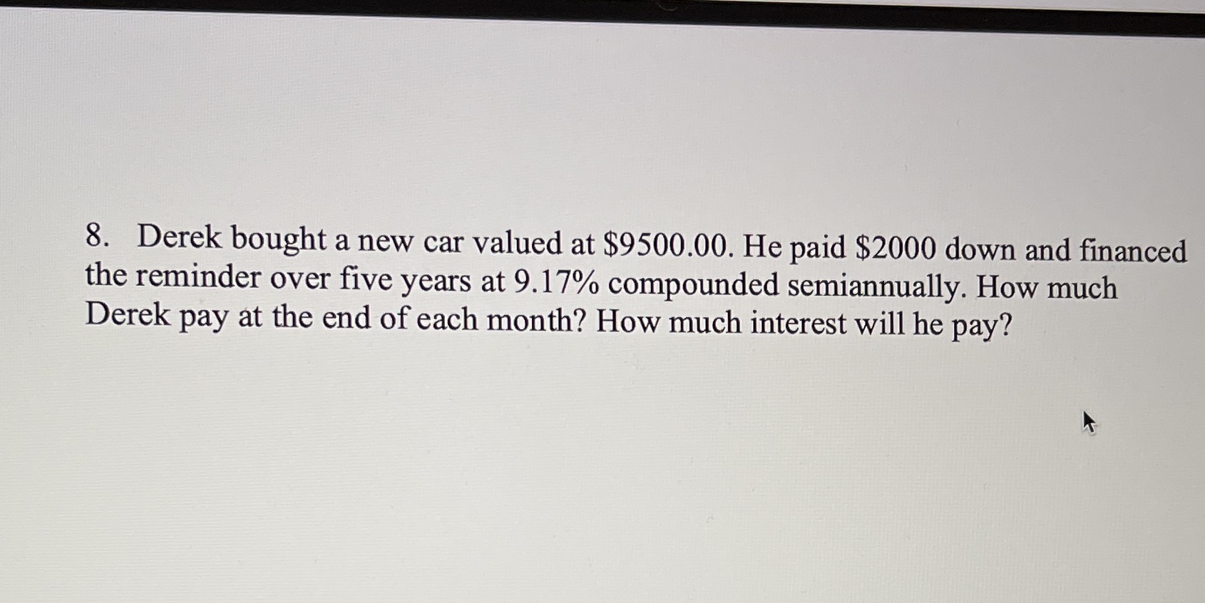 8. Derek bought a new car valued at $9500.00. He
