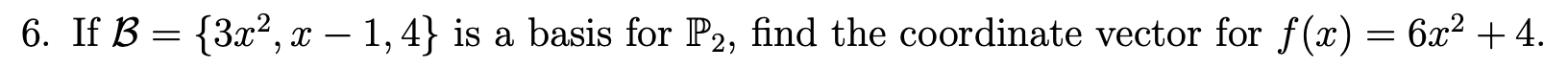 6. If B = {3x2, x - 1, 4} is a basis for P2, find