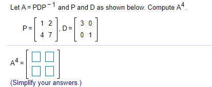 Let A = PDP ~ 1 and P and D as shown below.
