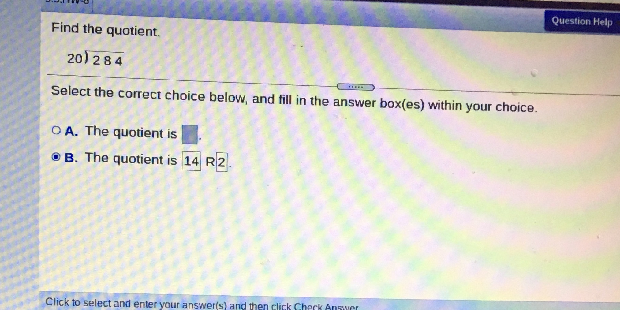 Question Help Find the quotient. 20) 284 Select