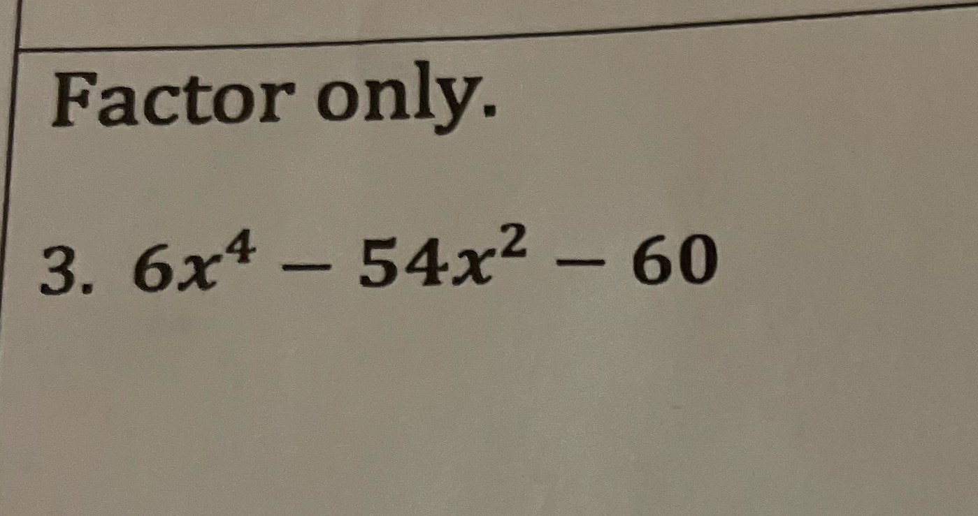 Algebra 3 question Factor only. 3. 6x4 - 54x2 - 60
