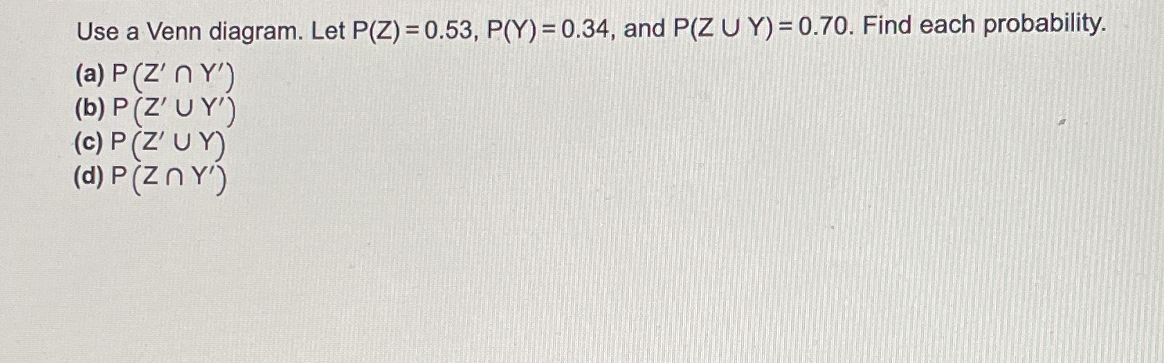 Use a Venn diagram. Let P(Z) = 0.53, P(Y) = 0.34,