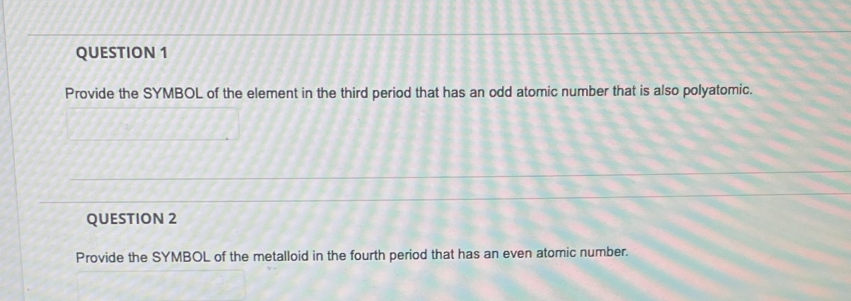 QUESTION 1 Provide the SYMBOL of the element in