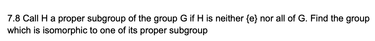 7.8 Call H a proper subgroup of the group G if H