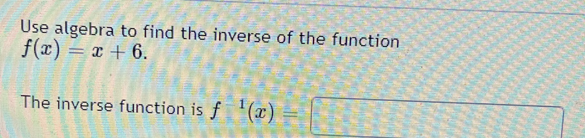 Use algebra to find the inverse of the function