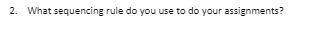 2. What sequencing rule do you use to do your