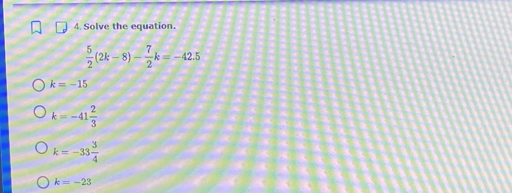 4. Solve the equation. 7 (2k K = -42.5 2 O k= -15