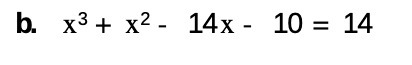 b. x3+ x2 - 14x - 10 = 14