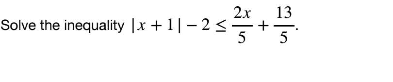 2x 13 Solve the inequality | x + 1| - 2 5 - + - 5