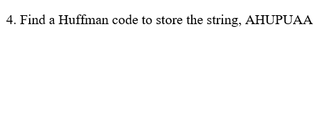 Draw you answer 4. Find a Huffman code to store