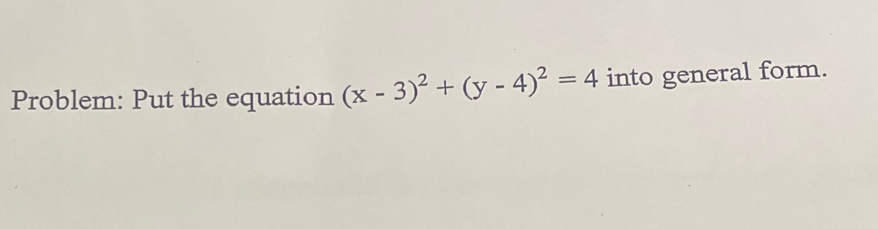 Problem: Put the equation (x - 3) + (y - 4) = 4