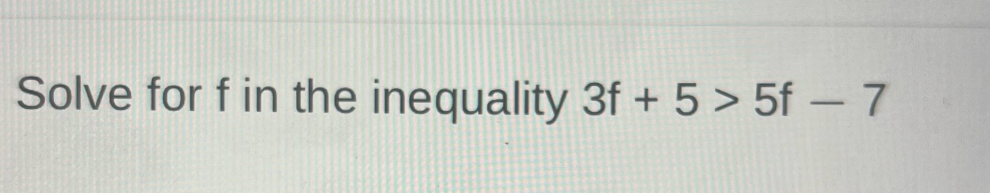 Help please Solve for f in the inequality 3f + 5