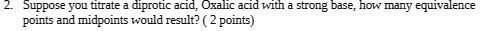 2. Suppose you titrate a diprotic acid, Oxalic