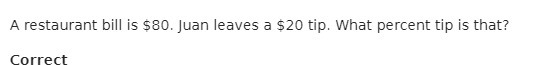 A restaurant bill is $80. Juan leaves a $20 tip.