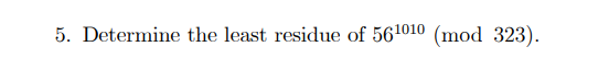 5. Determine the least residue of 561010 (mod 323)