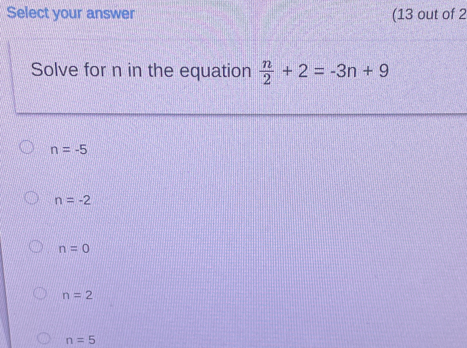 Select your answer (13 out of 2 Solve for n in