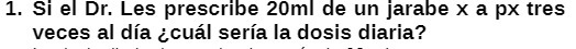 1. Si el Dr. Les prescribe 20ml de un jarabe x a