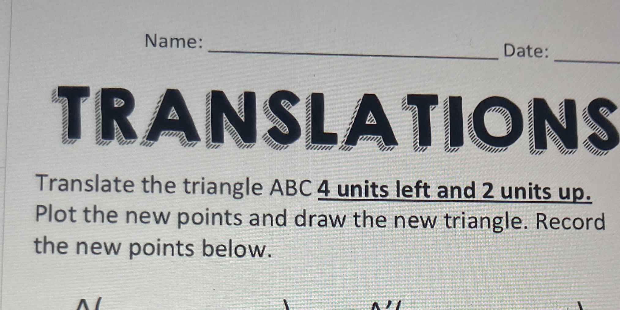 Name: Date: TRANSLATIONS Translate the triangle