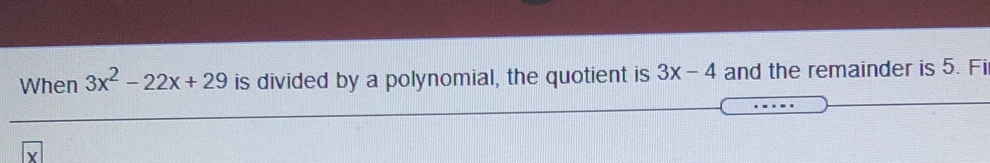 Find the polynomial.? x - ___ ? When 3x- - 22x +