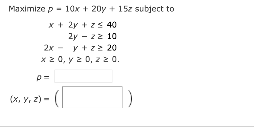 1. Maximize p = 10x + 20y + 15z subject to x + 2y