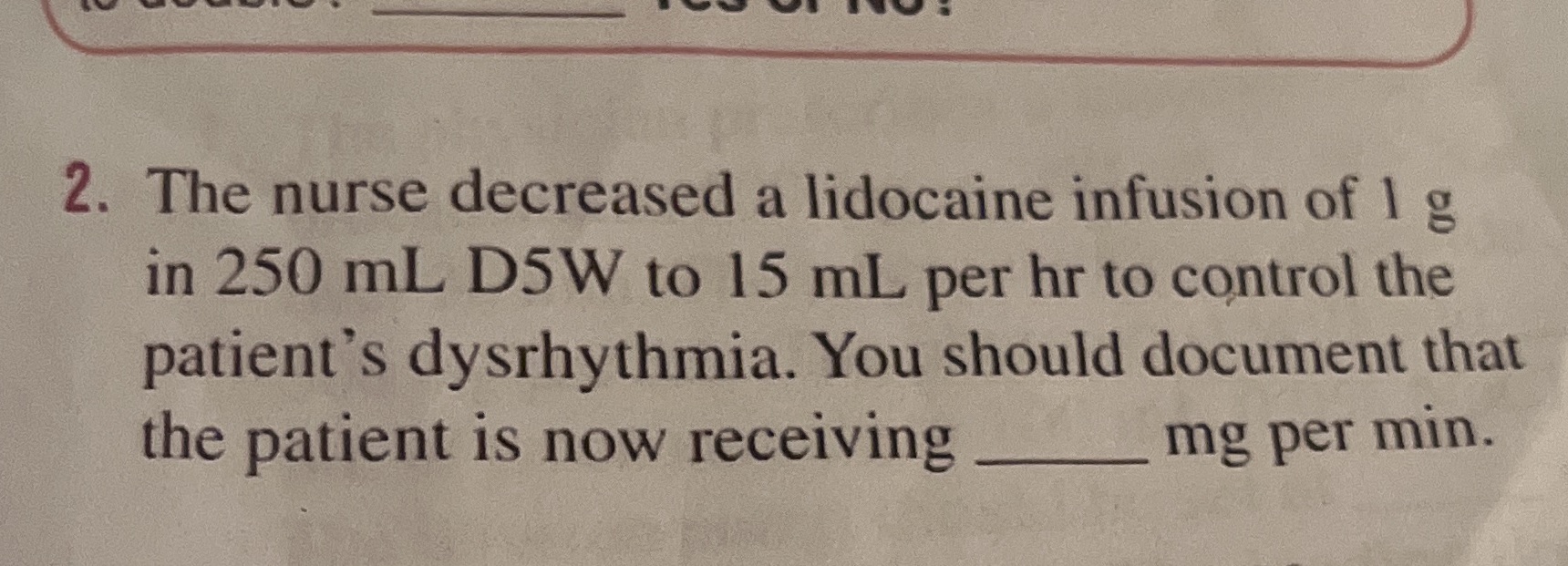 2. The nurse decreased a lidocaine infusion of 1
