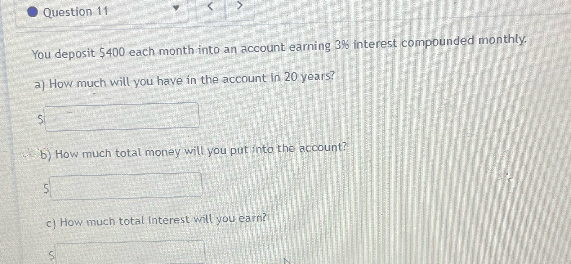 11 Question 11 You deposit $400 each month into