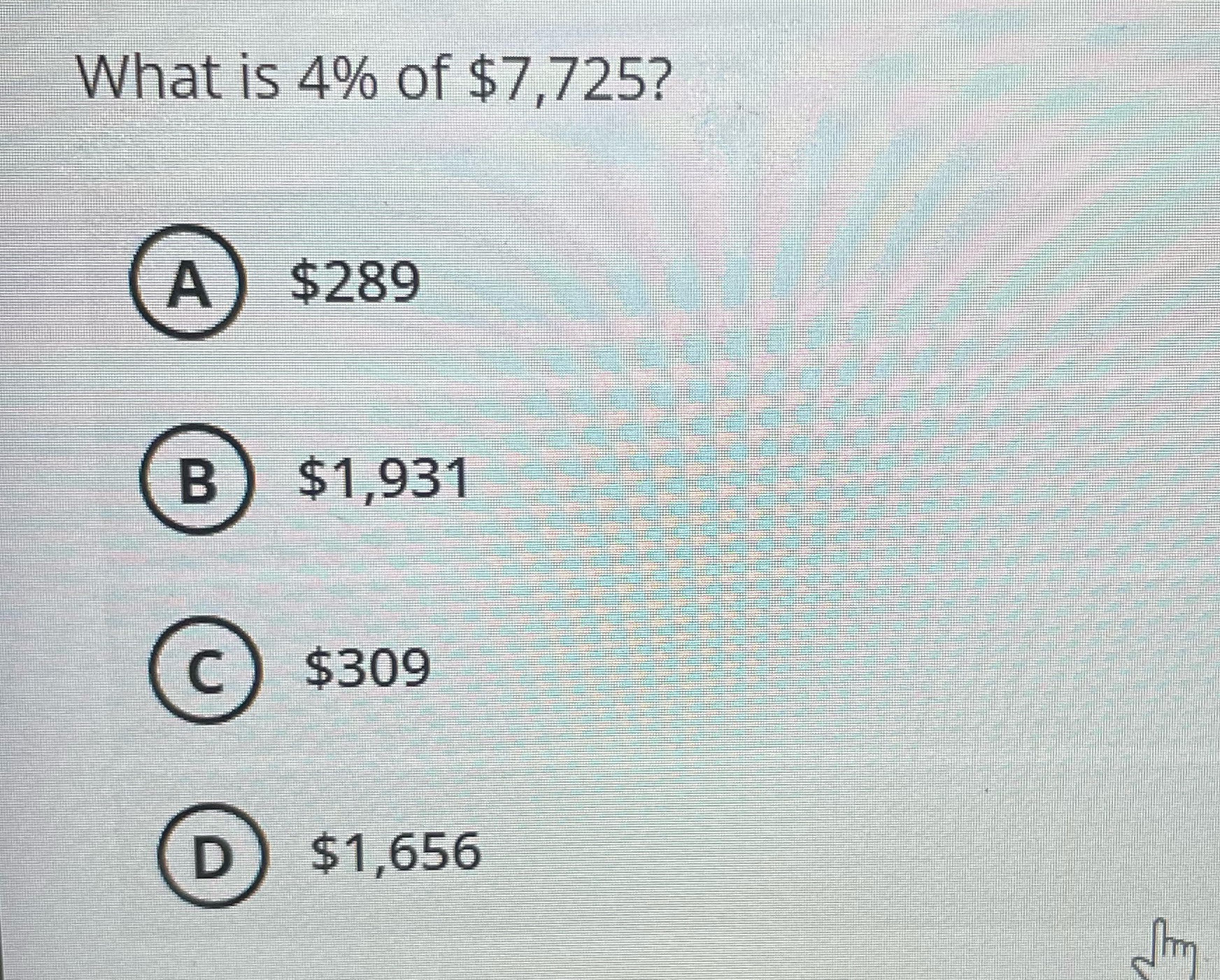 What is 4% of $7,725? A $289 B $1,931 C $309 D