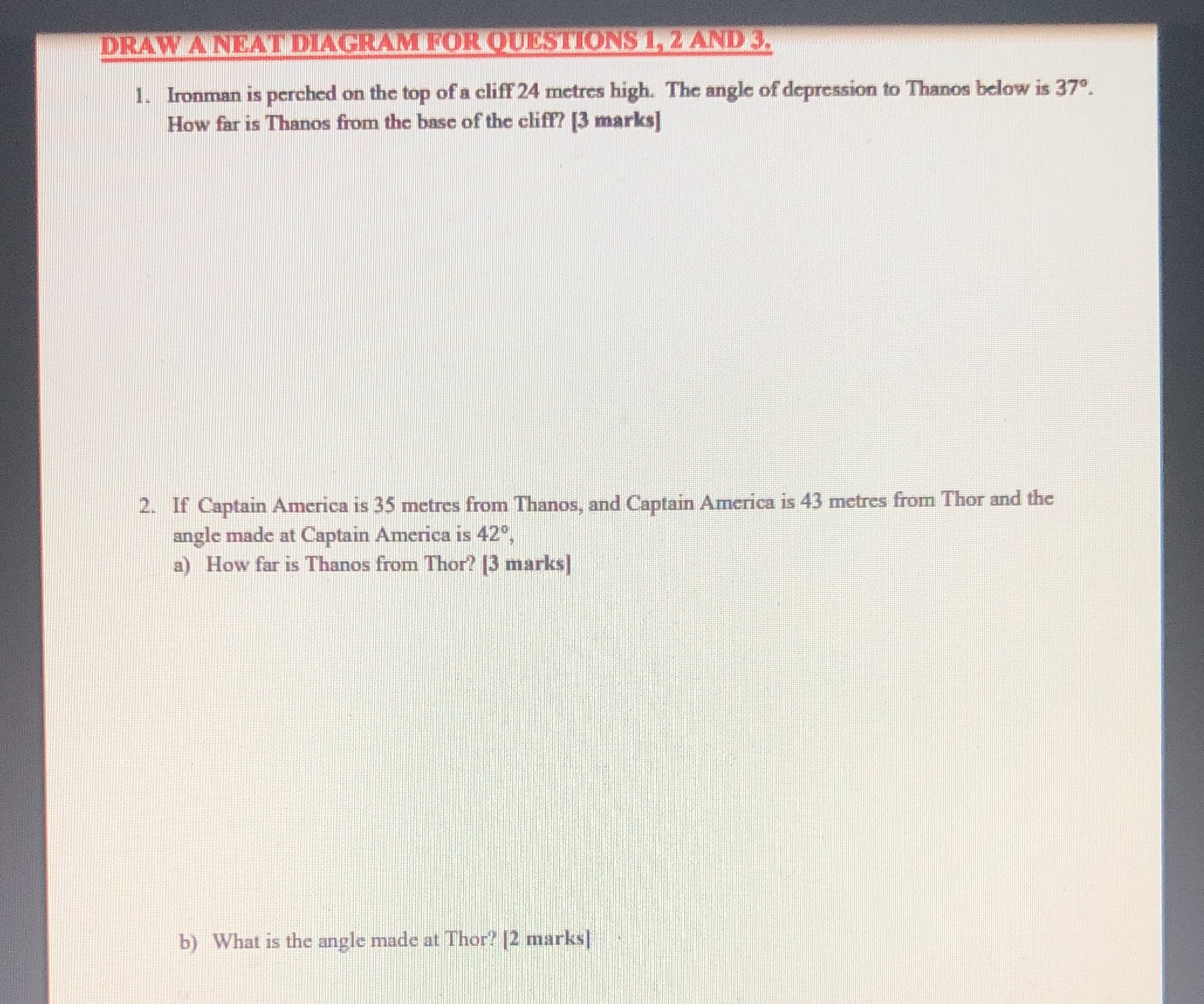 DRAW A NEAT DIAGRAM FOR QUESTIONS 1, 2 AND 3. 1.