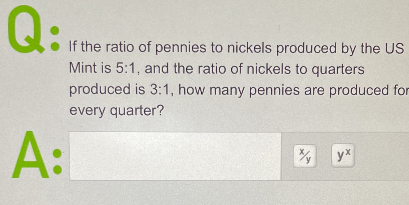 Q: If the ratio of pennies to nickels produced by